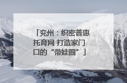 兖州：织密普惠托育网 打造家门口的“带娃圈”