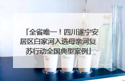 全省唯一！四川遂宁安居区白家河入选母亲河复苏行动全国典型案例