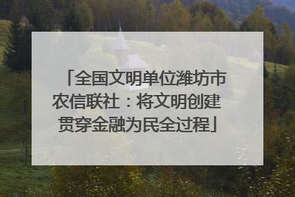 全国文明单位潍坊市农信联社：将文明创建贯穿金融为民全过程