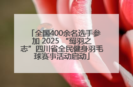全国400余名选手参加 2025 “蜀羽之志”四川省全民健身羽毛球赛事活动启动