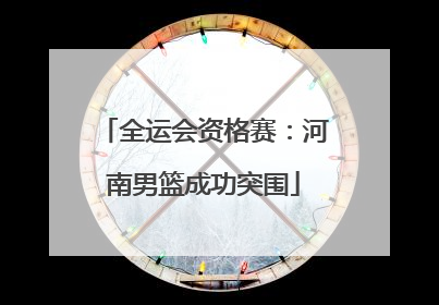 全运会资格赛：河南男篮成功突围