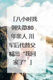 八小时找到失散80年亲人 川军后代替父喊出“我回家了”