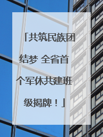 共筑民族团结梦 全省首个军休共建班级揭牌！