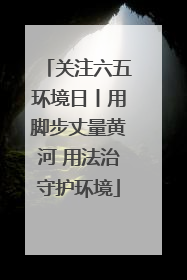 关注六五环境日丨用脚步丈量黄河 用法治守护环境