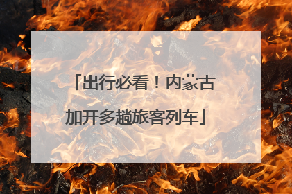 出行必看！内蒙古加开多趟旅客列车