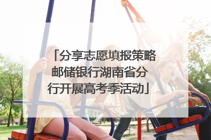 分享志愿填报策略 邮储银行湖南省分行开展高考季活动