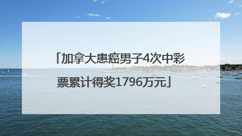 加拿大患癌男子4次中彩票累计得奖1796万元