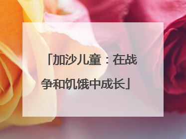 加沙儿童：在战争和饥饿中成长