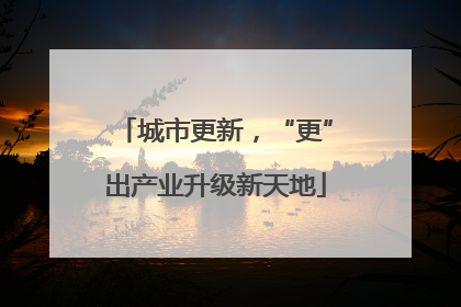 城市更新，“更”出产业升级新天地