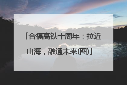 合福高铁十周年：拉近山海，融通未来(图)