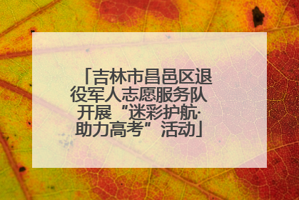 吉林市昌邑区退役军人志愿服务队开展“迷彩护航·助力高考”活动