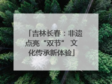 吉林长春：非遗点亮“双节” 文化传承新体验