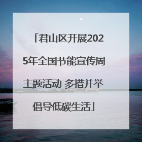 君山区开展2025年全国节能宣传周主题活动 多措并举倡导低碳生活