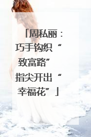 周私丽：巧手钩织“致富路” 指尖开出“幸福花”