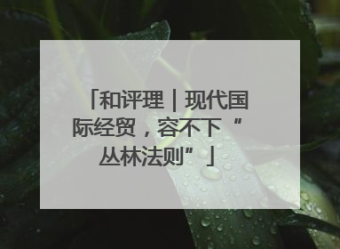 和评理｜现代国际经贸，容不下“丛林法则”