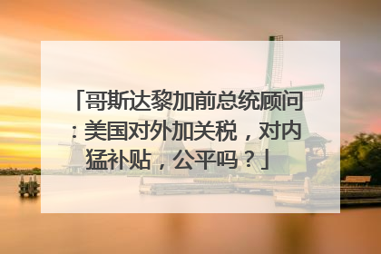 哥斯达黎加前总统顾问：美国对外加关税，对内猛补贴，公平吗？