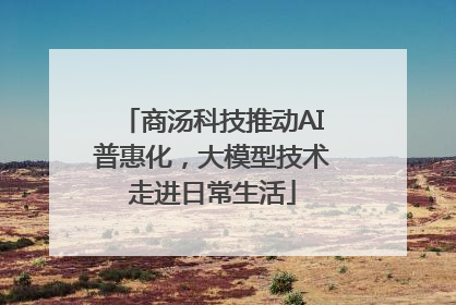 商汤科技推动AI普惠化，大模型技术走进日常生活