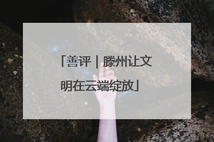 善评｜滕州让文明在云端绽放