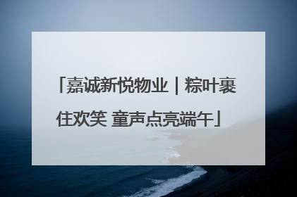 嘉诚新悦物业｜粽叶裹住欢笑 童声点亮端午
