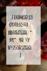 国网浚县供电公司：鏖战高温“烤”验 守护万家清凉