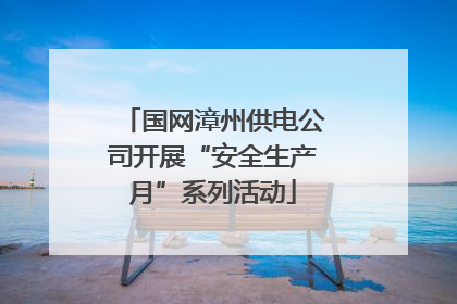国网漳州供电公司开展“安全生产月”系列活动