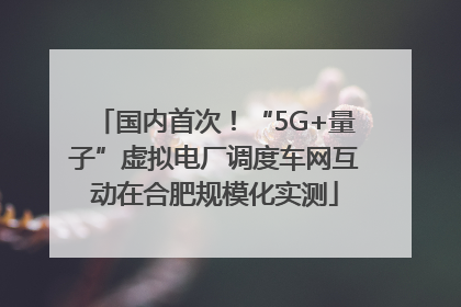 国内首次！“5G+量子”虚拟电厂调度车网互动在合肥规模化实测