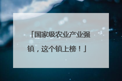 国家级农业产业强镇，这个镇上榜！