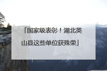 国家级表彰！湖北英山县这些单位获殊荣