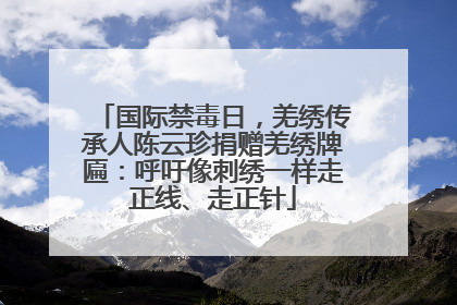 国际禁毒日，羌绣传承人陈云珍捐赠羌绣牌匾：呼吁像刺绣一样走正线、走正针