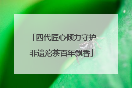四代匠心倾力守护 非遗沱茶百年飘香