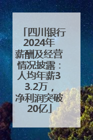 四川银行2024年薪酬及经营情况披露：人均年薪33.2万，净利润突破20亿