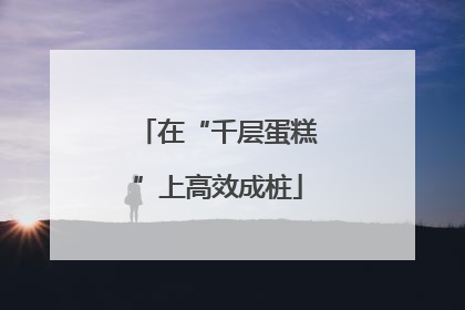 在“千层蛋糕”上高效成桩
