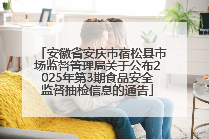 安徽省安庆市宿松县市场监督管理局关于公布2025年第3期食品安全监督抽检信息的通告