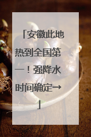 安徽此地热到全国第一！强降水时间确定→