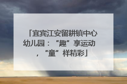 宜宾江安留耕镇中心幼儿园：“趣”享运动，“童”样精彩
