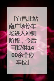 宜昌北站南广场停车场进入冲刺阶段，今后可提供1400余个停车位