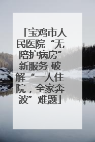 宝鸡市人民医院“无陪护病房”新服务 破解“一人住院，全家奔波”难题