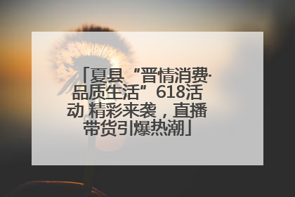 夏县“晋情消费·品质生活”618活动 精彩来袭，直播带货引爆热潮