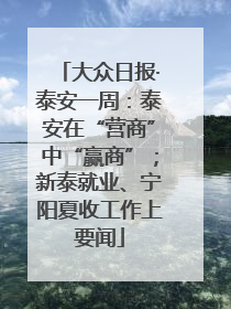 大众日报·泰安一周：泰安在“营商”中“赢商”；新泰就业、宁阳夏收工作上要闻