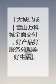 大城已成｜雪山万科城全面交付，好产品好服务兑现美好生活