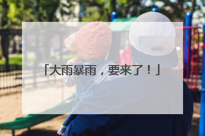 大雨暴雨，要来了！