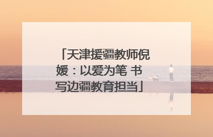 天津援疆教师倪媛：以爱为笔 书写边疆教育担当