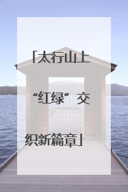 太行山上“红绿”交织新篇章