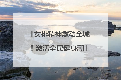 女排精神燃动全城！激活全民健身潮