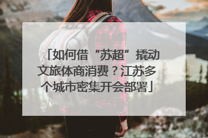如何借“苏超”撬动文旅体商消费？江苏多个城市密集开会部署