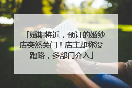 婚期将近，预订的婚纱店突然关门！店主却称没跑路，多部门介入