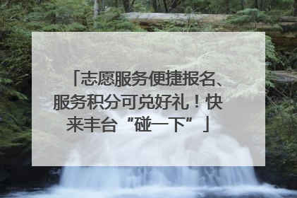 志愿服务便捷报名、服务积分可兑好礼！快来丰台“碰一下”