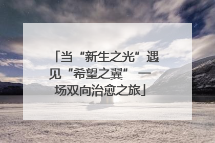 当“新生之光”遇见“希望之翼” 一场双向治愈之旅