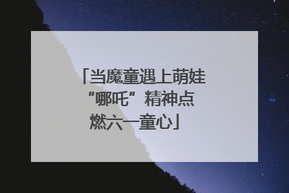 当魔童遇上萌娃 “哪吒”精神点燃六一童心