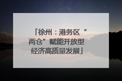 徐州：港务区“两仓”赋能开放型经济高质量发展